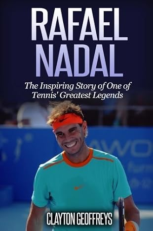 Rafael Nadal: The Inspiring Story of One of Tennis' Greatest Legends (Tennis Biography Books)