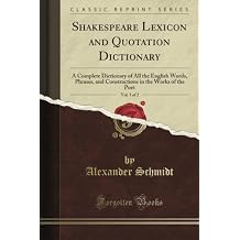 Shakespeare Lexicon and Quotation Dictionary: A Complete Dictionary of All the English Words, Phrases, and Constructions in the Works of the Poet, Vol. 1 of 2 (Classic Reprint) Paperback August 24, 2018