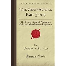 The Zend Avesta, Part 3 of 3: The Yasna, Visparad, Afrinagan, Gahs and Miscellaneous Fragments (Forgotten Books) Paperback August 24, 2018