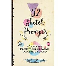 52 Sketch Prompts: Weekly Art Prompts for Creative Doodling & Beyond - 8.5" x 5.5" Sketchbook Artist Journal Project Ideas to Draw, Collage, Illustrate, Design & More! For All Ages, Teens to Adults Paperback February 4, 2017