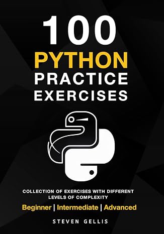 Python Practice Exercises: A complete Collection of Exercises With Different Levels of Complexity From Beginner to Advanced.