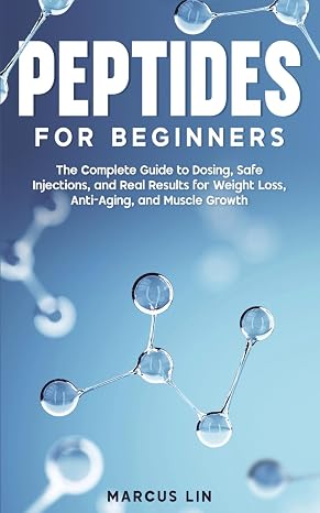 Peptides for Beginners: The Complete Guide to Dosing, Safe Injections, and Real Results for Weight Loss, Anti-Aging, and Muscle Growth