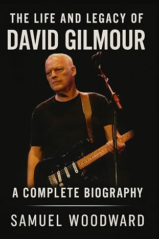 The Life and Legacy of David Gilmour: A Complete Biography