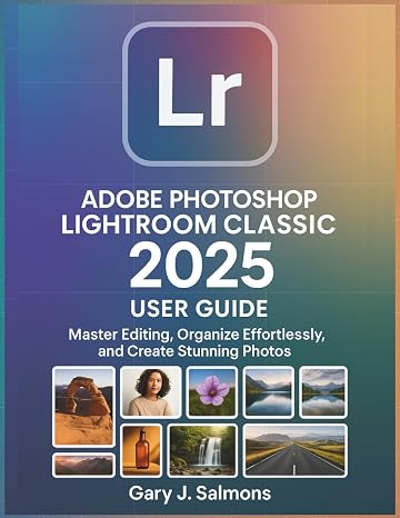 Adobe Photoshop Lightroom Classic 2025 User Guide: Master Editing, Organize Effortlessly, and Create Stunning Photos