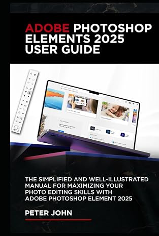 Adobe Photoshop Elements 2025 User Guide: The Simplified And Well-illustrated Manual For Maximizing Your Photo Editing Skills With Adobe Photoshop Elements 2025