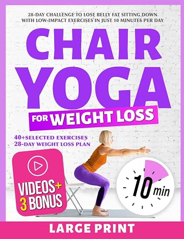 Chair Yoga for Weight Loss: 28-Day Challenge to Lose Belly Fat Sitting Down with Low-Impact Exercises in Just 10 Minutes Per Day