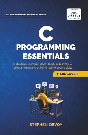 C Programming Essentials: Learn C Programming from Scratch | Master Pointers, Arrays, Memory Management, Threads, and System-Level Programming (Self-Learning Management Series)