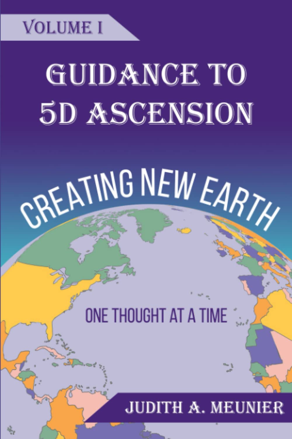 CREATING NEW EARTH -- ONE THOUGHT AT A TIME: GUIDANCE TO 5D ASCENSION Paperback – November 24, 2021