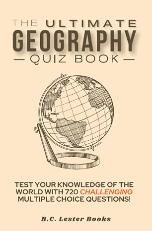 The Ultimate Geography Quiz Book: Test Your Knowledge Of The World With 720 Challenging Multiple Choice Questions! A Great Gift For Kids And Adults.