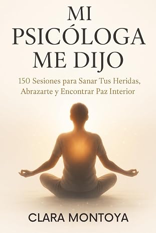 MI PSICOLOGA ME DIJO: 150 Sesiones para Sanar Tus Heridas, Abrazarte y Encontrar Paz Interior (Spanish Edition)