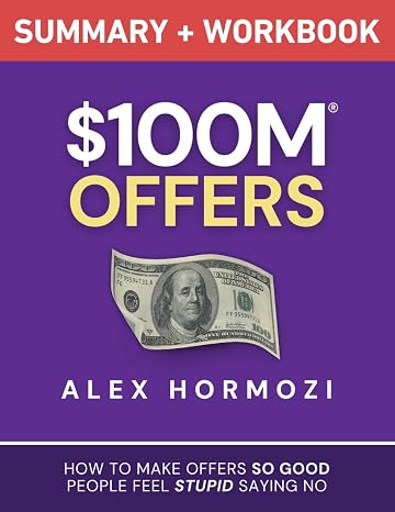 $100M Offers Summary and Workbook: How To Make Offers So Good People Feel Stupid Saying No ( $100M Series)
