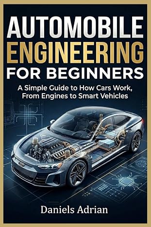 AUTOMOBILE ENGINEERING FOR BEGINNERS: A Simple Guide to How Cars Work, From Engines to Smart Vehicles