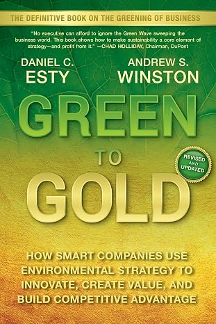 Green to Gold: How Smart Companies Use Environmental Strategy to Innovate, Create Value, and Build Competitive Advantage