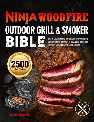 Ninja Woodfire Outdoor Grill & Smoker Bible: Easy & Mouthwatering Recipes with Juicy Meat | The Expert Guide for Beginners to BBQ, Bake, Roast, and Broil with Outdoor Electric Grill & Smoker