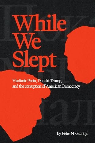 While We Slept: Vladimir Putin, Donald Trump, and the Corruption of American Democracy