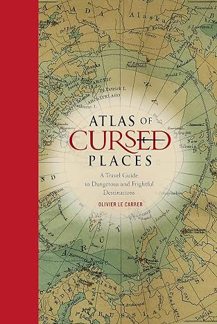 Atlas of Cursed Places: A Travel Guide to Dangerous and Frightful Destinations