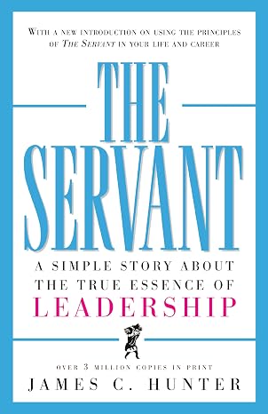 The Servant: A Simple Story About the True Essence of Leadership