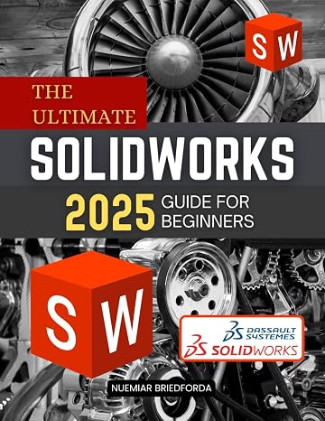 The Ultimate SolidWorks 2025 Guide for Beginners: A Beginners Guide to Mastering SolidWorks 2025 from Sketching to Assembly