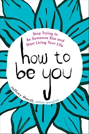 How to Be You: Stop Trying to Be Someone Else and Start Living Your Life
