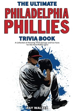 The Ultimate Philadelphia Phillies Trivia Book: A Collection of Amazing Trivia Quizzes and Fun Facts for Die-Hard Phillies Fans!