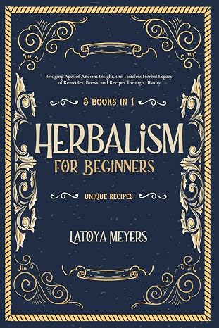 Herbalism for Beginners: 3 Books in 1 Bridging Ages of Ancient Insight: The Timeless Herbal Legacy of Remedies, Brews, and Recipes Through History