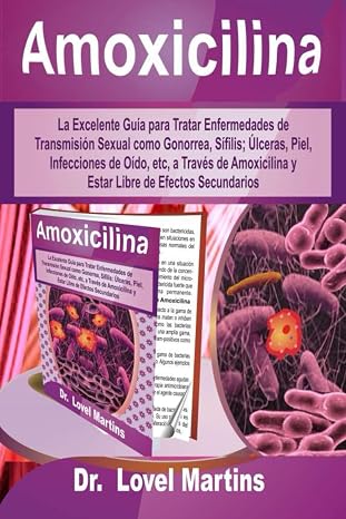 Amoxicilina: La Excelente Guia para Tratar Enfermedades de Transmision Sexual como Gonorrea, Sifilis; Ulceras, Piel, Infecciones de Oido, etc, a ... de Efectos Secundarios (Spanish Edition)