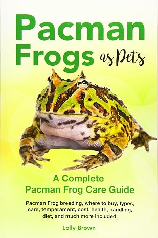 Pacman Frogs as Pets: Pacman Frog breeding, where to buy, types, care, temperament, cost, health, handling, diet, and much more included! A Complete Pacman Frog Care Guide