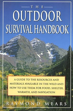 The Outdoor Survival Handbook: A Guide To The Resources & Material Available In The Wild & How To Use Them For Food, Shelter, Warmth, Navigation