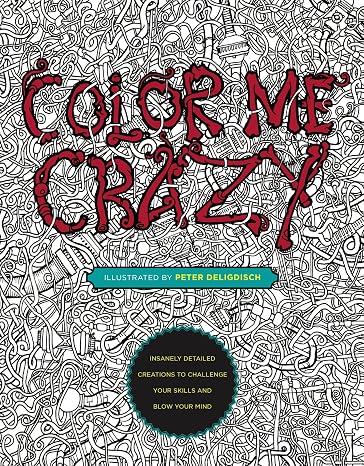 Color Me Crazy: Insanely Detailed Creations to Challenge Your Skills and Blow Your Mind