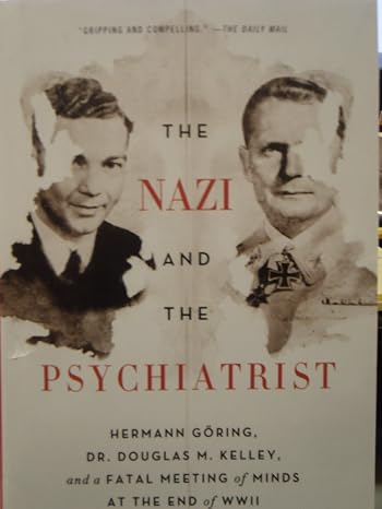 The Nazi and the Psychiatrist Hermann Goring, Dr. Douglas M. Kellet, and a Fatal Meeting of Minds At The End of WW 2