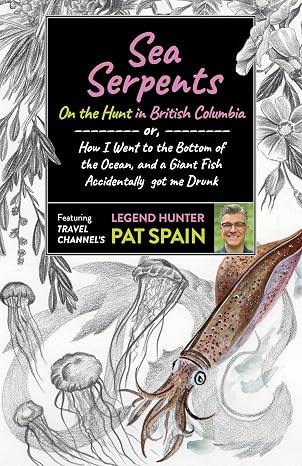 Sea Serpents: On the Hunt in British Columbia: or, How I Went to the Bottom of the Ocean, and a Giant Fish Accidentally got me Drunk
